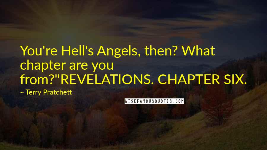 Terry Pratchett Quotes: You're Hell's Angels, then? What chapter are you from?''REVELATIONS. CHAPTER SIX.