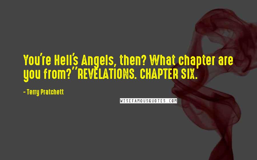 Terry Pratchett Quotes: You're Hell's Angels, then? What chapter are you from?''REVELATIONS. CHAPTER SIX.