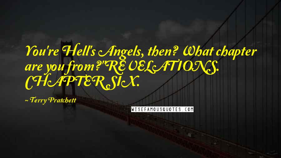 Terry Pratchett Quotes: You're Hell's Angels, then? What chapter are you from?''REVELATIONS. CHAPTER SIX.