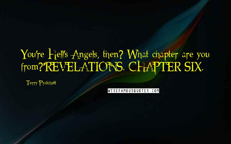 Terry Pratchett Quotes: You're Hell's Angels, then? What chapter are you from?''REVELATIONS. CHAPTER SIX.