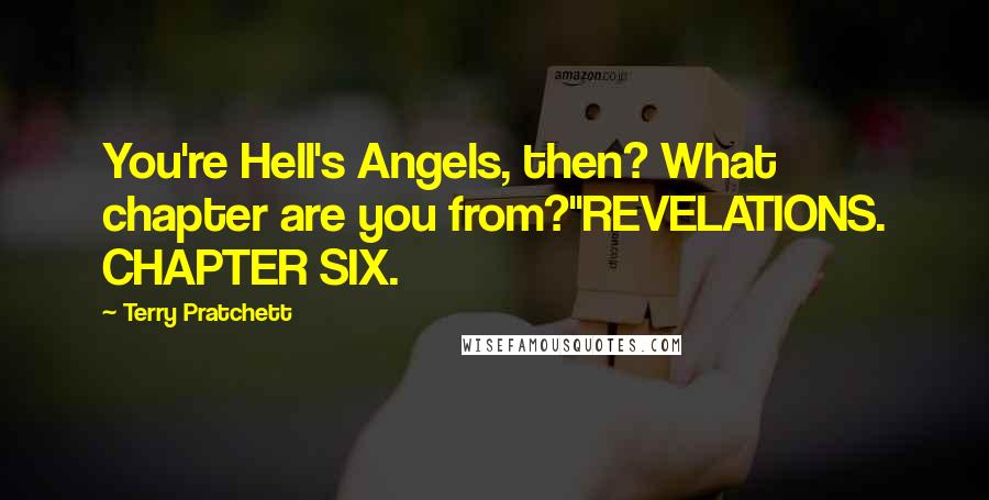 Terry Pratchett Quotes: You're Hell's Angels, then? What chapter are you from?''REVELATIONS. CHAPTER SIX.