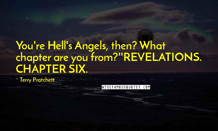 Terry Pratchett Quotes: You're Hell's Angels, then? What chapter are you from?''REVELATIONS. CHAPTER SIX.