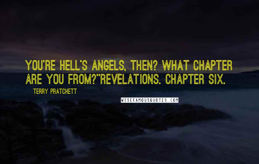 Terry Pratchett Quotes: You're Hell's Angels, then? What chapter are you from?''REVELATIONS. CHAPTER SIX.