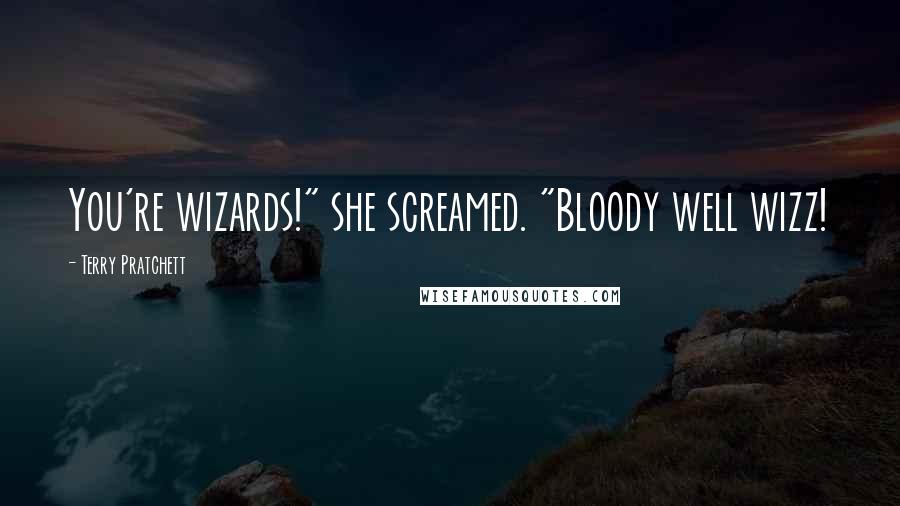 Terry Pratchett Quotes: You're wizards!" she screamed. "Bloody well wizz!