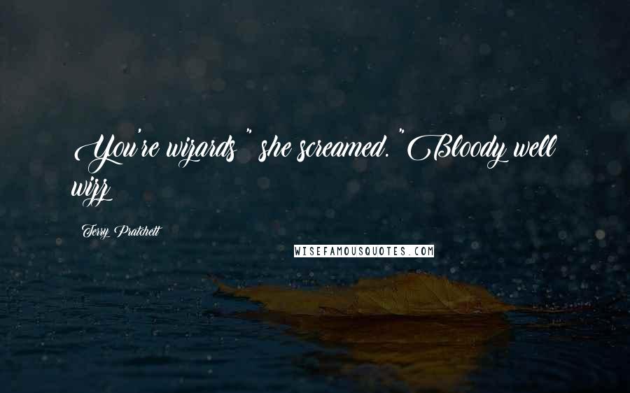 Terry Pratchett Quotes: You're wizards!" she screamed. "Bloody well wizz!