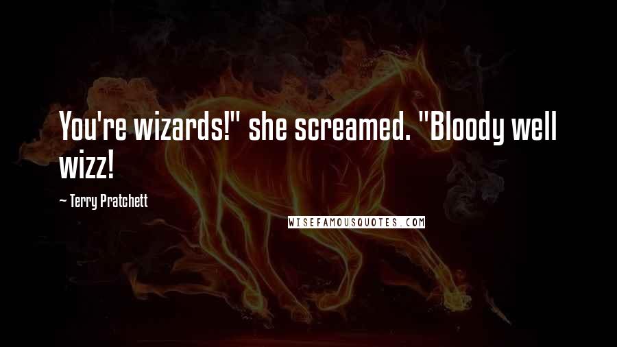 Terry Pratchett Quotes: You're wizards!" she screamed. "Bloody well wizz!
