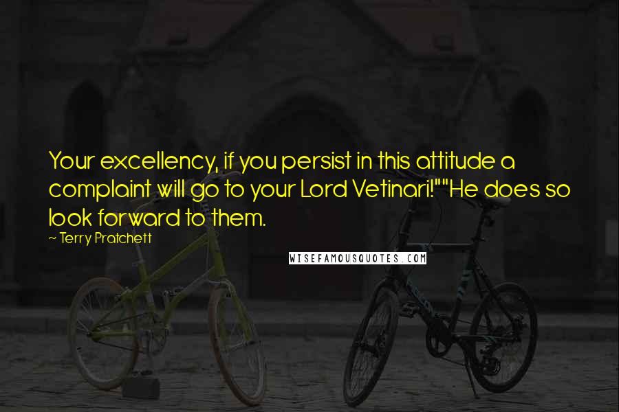 Terry Pratchett Quotes: Your excellency, if you persist in this attitude a complaint will go to your Lord Vetinari!""He does so look forward to them.