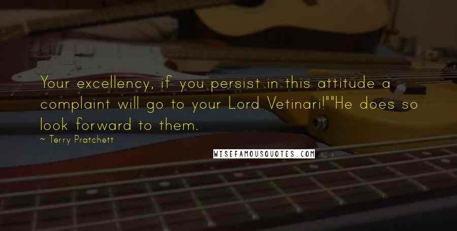 Terry Pratchett Quotes: Your excellency, if you persist in this attitude a complaint will go to your Lord Vetinari!""He does so look forward to them.