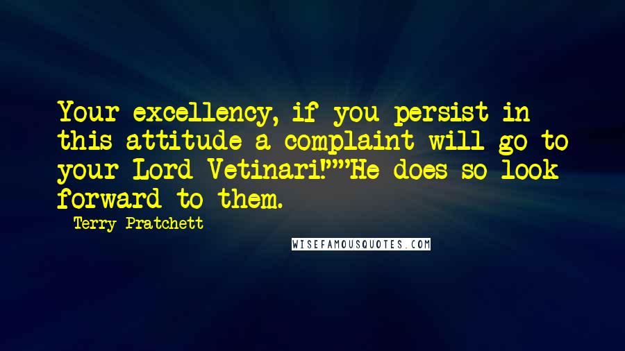 Terry Pratchett Quotes: Your excellency, if you persist in this attitude a complaint will go to your Lord Vetinari!""He does so look forward to them.