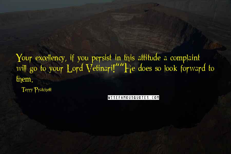 Terry Pratchett Quotes: Your excellency, if you persist in this attitude a complaint will go to your Lord Vetinari!""He does so look forward to them.