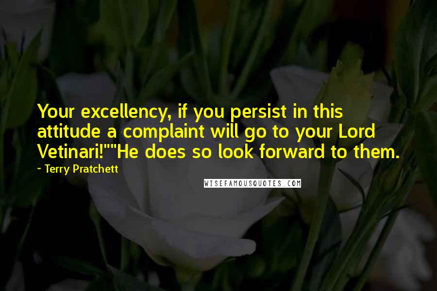 Terry Pratchett Quotes: Your excellency, if you persist in this attitude a complaint will go to your Lord Vetinari!""He does so look forward to them.