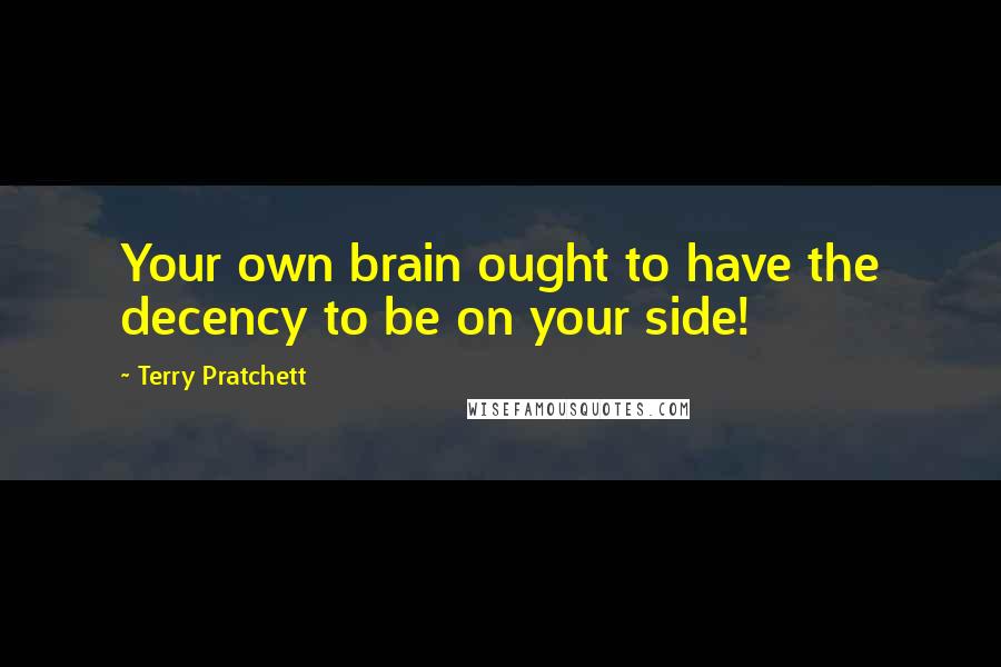 Terry Pratchett Quotes: Your own brain ought to have the decency to be on your side!