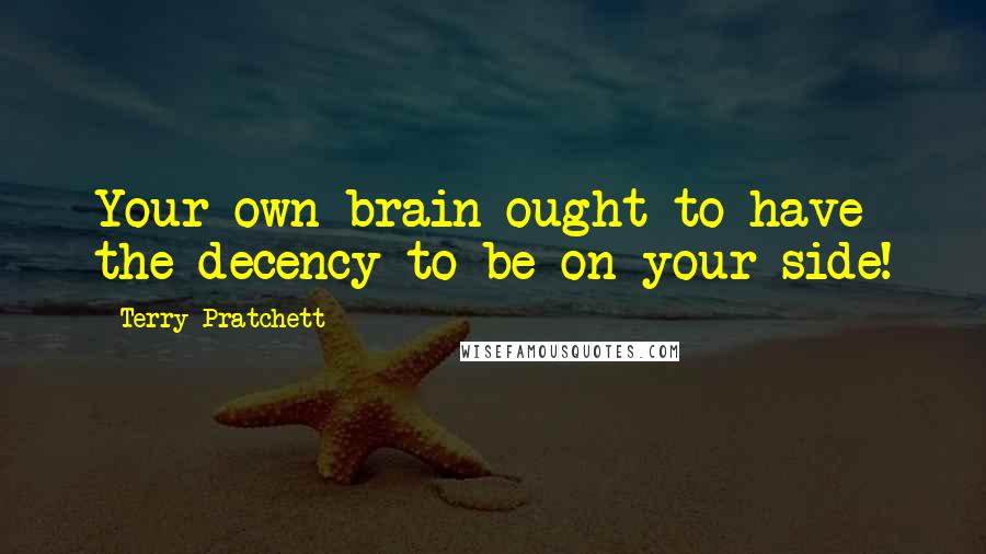 Terry Pratchett Quotes: Your own brain ought to have the decency to be on your side!