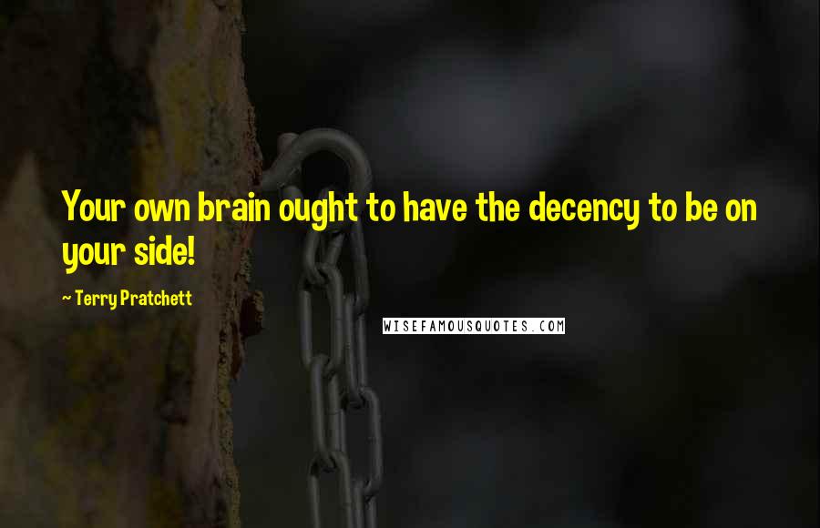 Terry Pratchett Quotes: Your own brain ought to have the decency to be on your side!