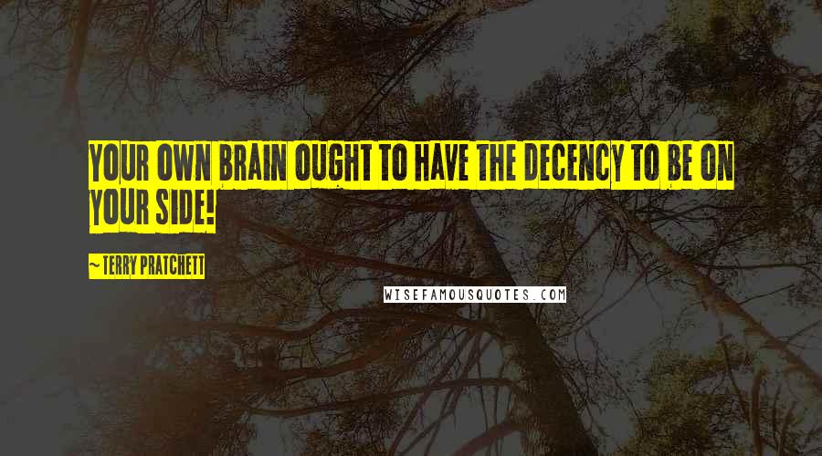 Terry Pratchett Quotes: Your own brain ought to have the decency to be on your side!