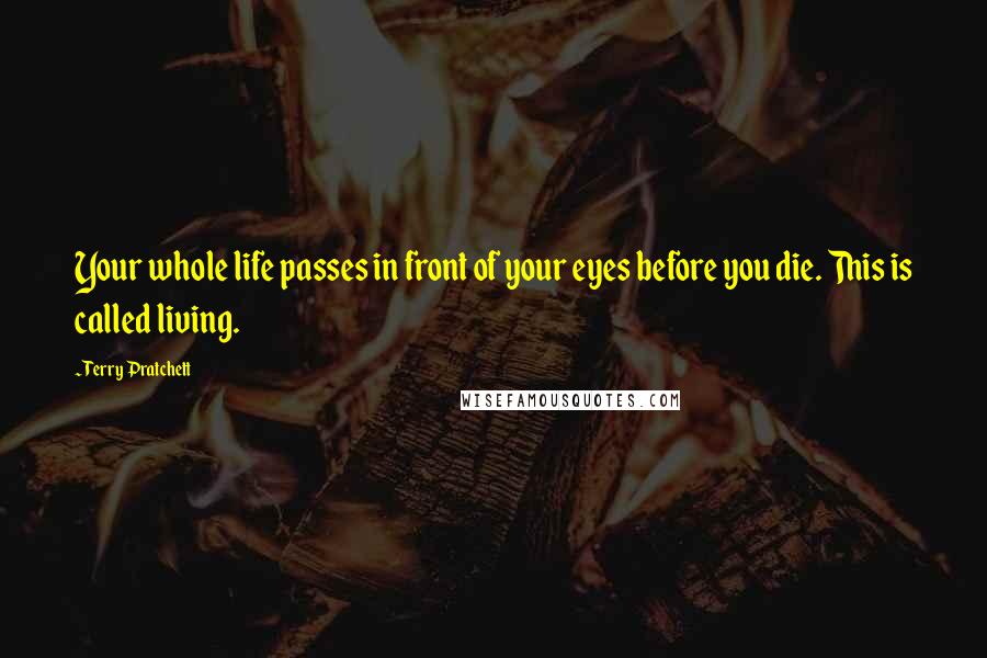 Terry Pratchett Quotes: Your whole life passes in front of your eyes before you die. This is called living.