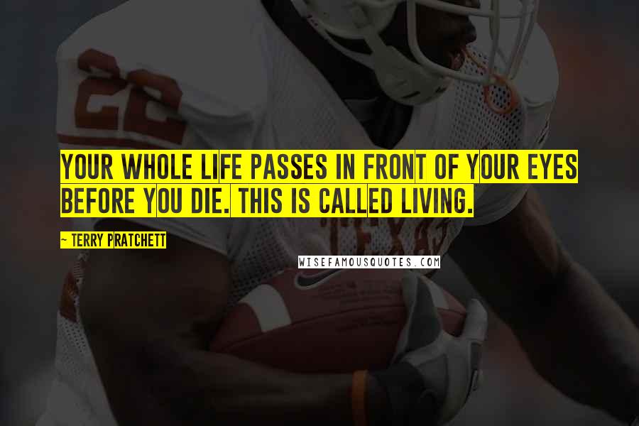 Terry Pratchett Quotes: Your whole life passes in front of your eyes before you die. This is called living.