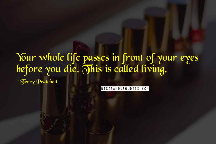 Terry Pratchett Quotes: Your whole life passes in front of your eyes before you die. This is called living.