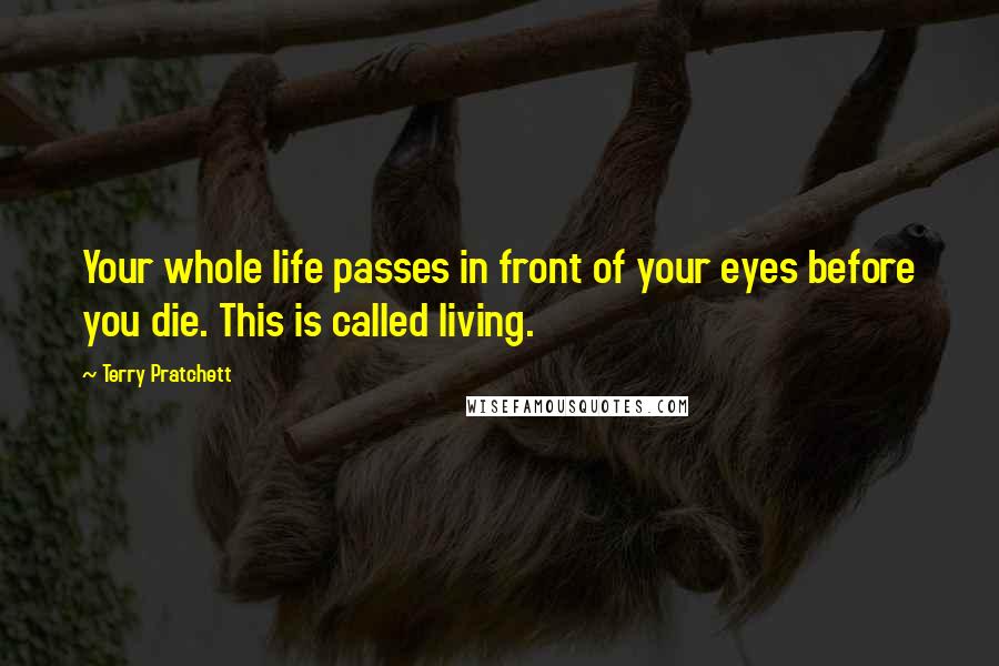Terry Pratchett Quotes: Your whole life passes in front of your eyes before you die. This is called living.