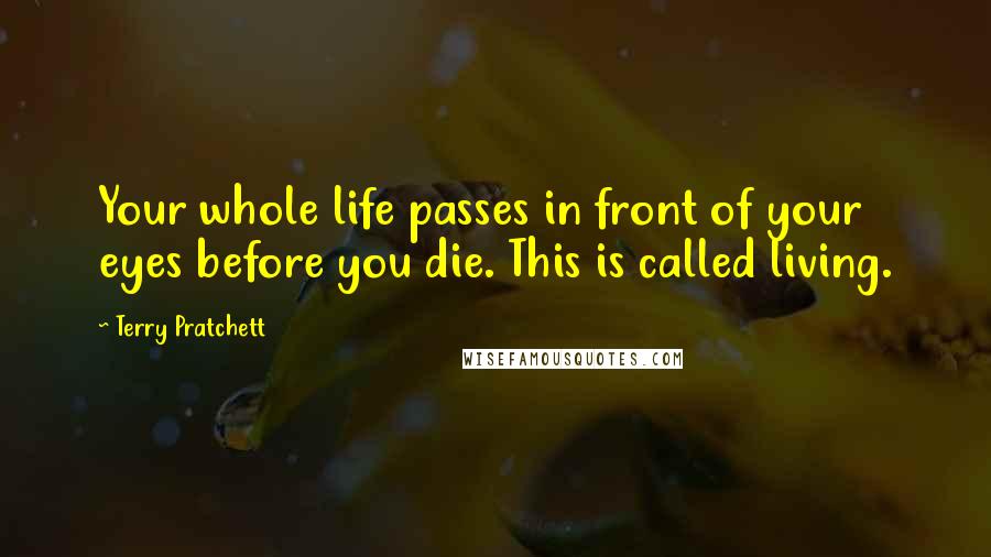 Terry Pratchett Quotes: Your whole life passes in front of your eyes before you die. This is called living.