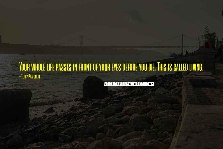 Terry Pratchett Quotes: Your whole life passes in front of your eyes before you die. This is called living.