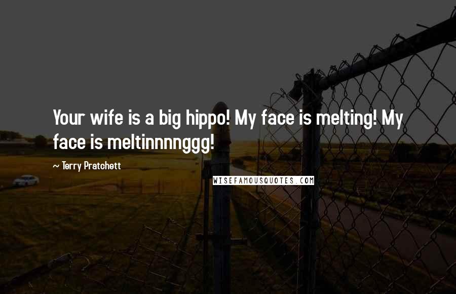 Terry Pratchett Quotes: Your wife is a big hippo! My face is melting! My face is meltinnnnggg!