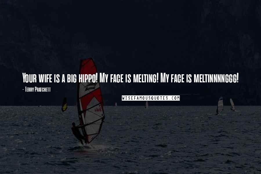 Terry Pratchett Quotes: Your wife is a big hippo! My face is melting! My face is meltinnnnggg!