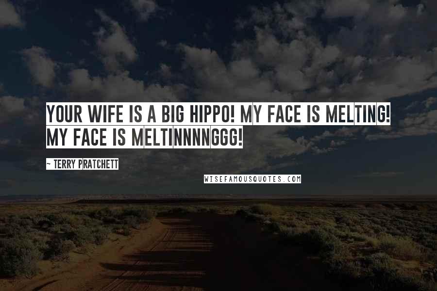 Terry Pratchett Quotes: Your wife is a big hippo! My face is melting! My face is meltinnnnggg!