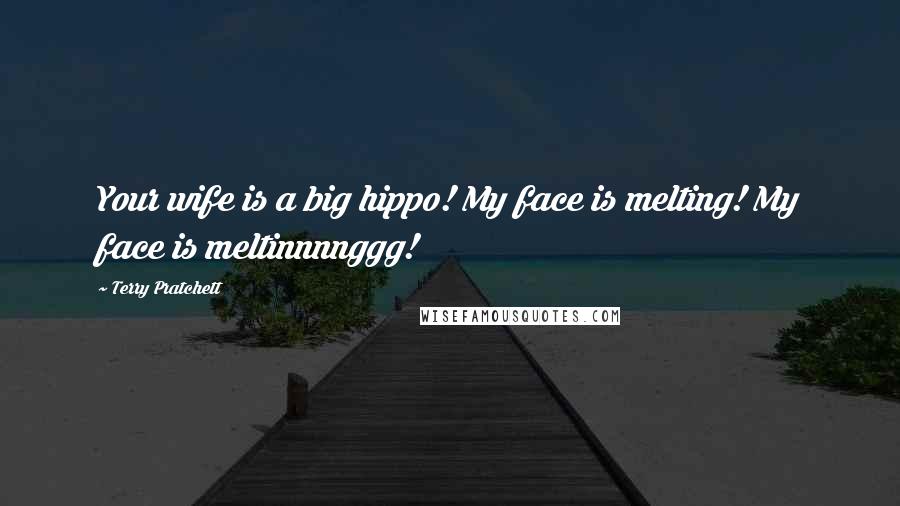 Terry Pratchett Quotes: Your wife is a big hippo! My face is melting! My face is meltinnnnggg!