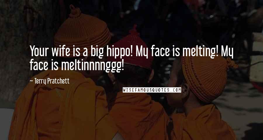 Terry Pratchett Quotes: Your wife is a big hippo! My face is melting! My face is meltinnnnggg!