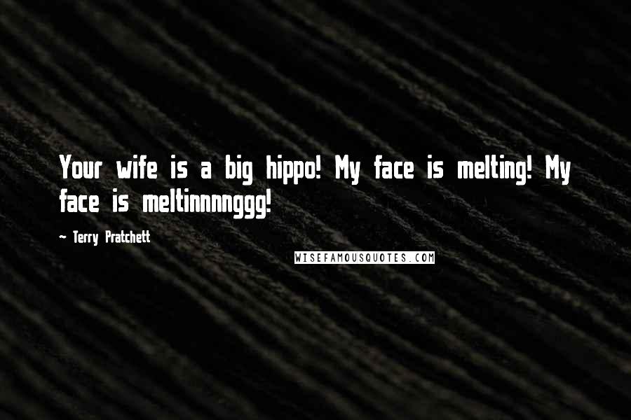 Terry Pratchett Quotes: Your wife is a big hippo! My face is melting! My face is meltinnnnggg!