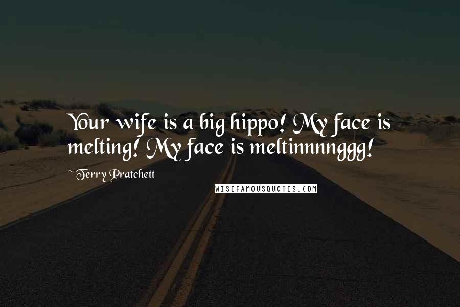 Terry Pratchett Quotes: Your wife is a big hippo! My face is melting! My face is meltinnnnggg!