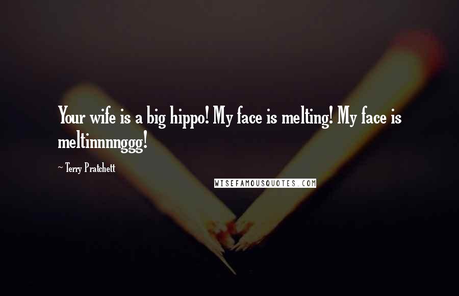 Terry Pratchett Quotes: Your wife is a big hippo! My face is melting! My face is meltinnnnggg!