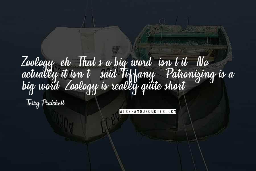 Terry Pratchett Quotes: Zoology, eh? That's a big word, isn't it.""No, actually it isn't," said Tiffany. "Patronizing is a big word. Zoology is really quite short.