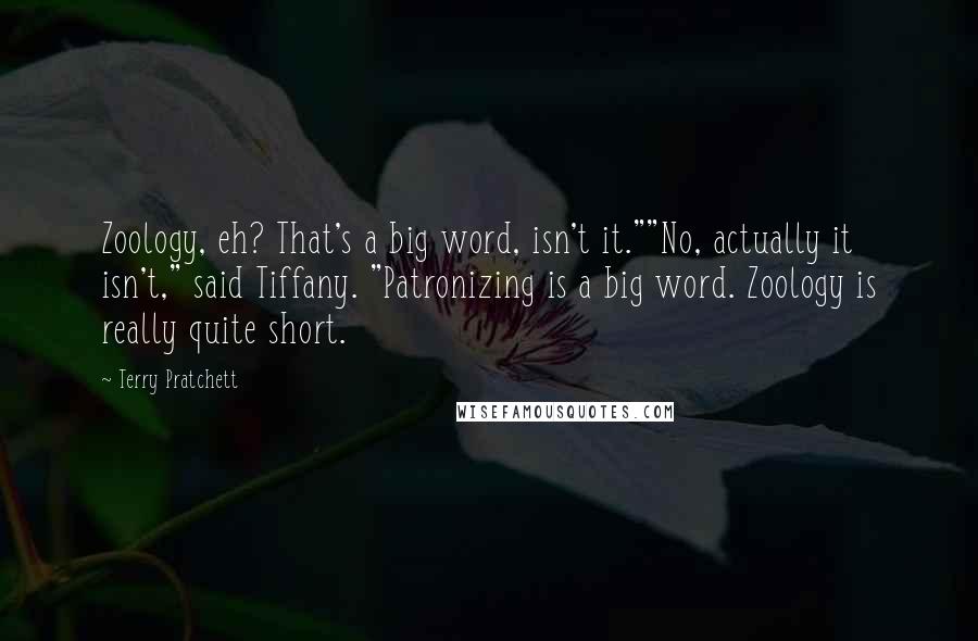 Terry Pratchett Quotes: Zoology, eh? That's a big word, isn't it.""No, actually it isn't," said Tiffany. "Patronizing is a big word. Zoology is really quite short.