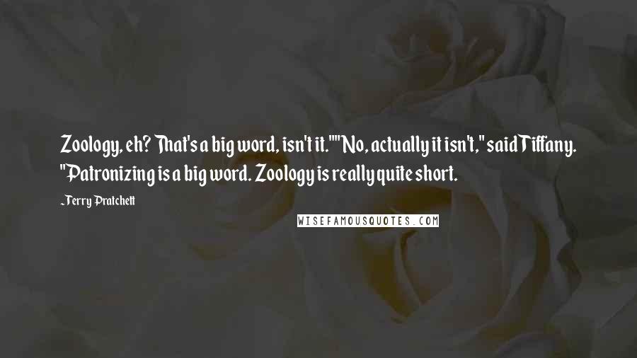 Terry Pratchett Quotes: Zoology, eh? That's a big word, isn't it.""No, actually it isn't," said Tiffany. "Patronizing is a big word. Zoology is really quite short.