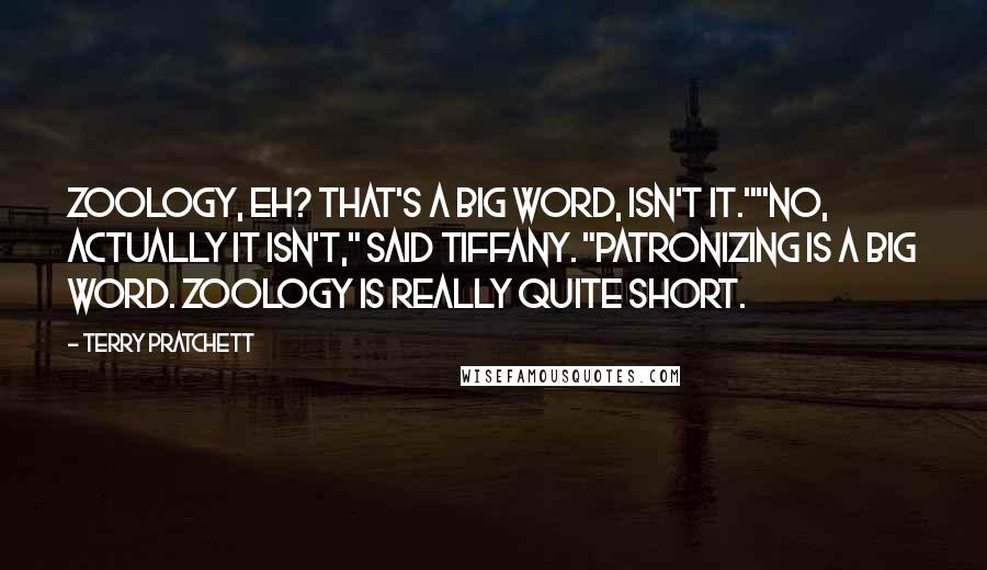 Terry Pratchett Quotes: Zoology, eh? That's a big word, isn't it.""No, actually it isn't," said Tiffany. "Patronizing is a big word. Zoology is really quite short.