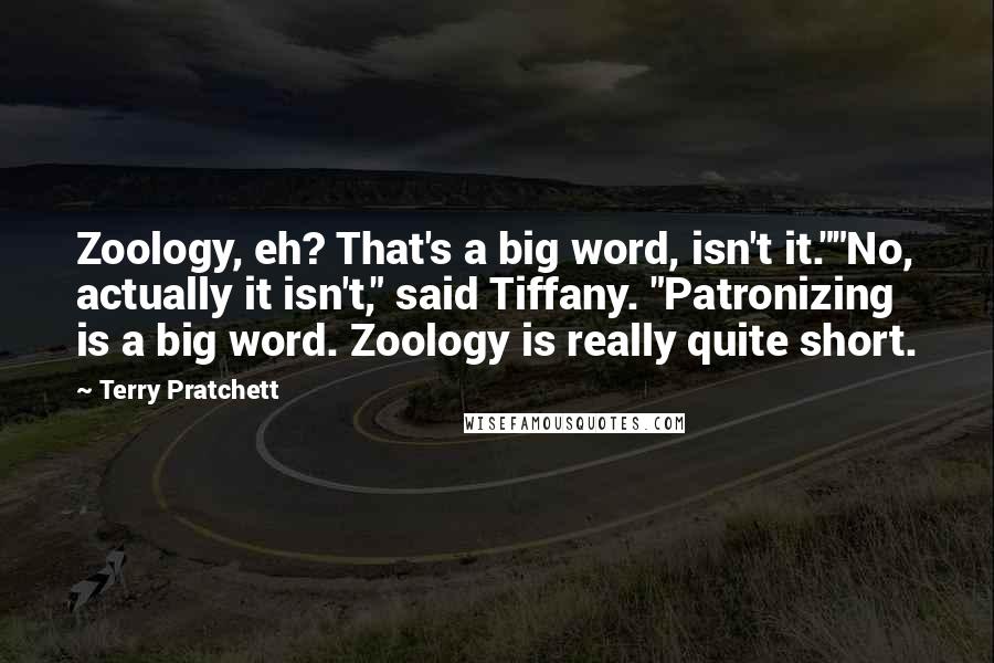 Terry Pratchett Quotes: Zoology, eh? That's a big word, isn't it.""No, actually it isn't," said Tiffany. "Patronizing is a big word. Zoology is really quite short.