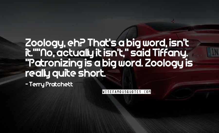 Terry Pratchett Quotes: Zoology, eh? That's a big word, isn't it.""No, actually it isn't," said Tiffany. "Patronizing is a big word. Zoology is really quite short.