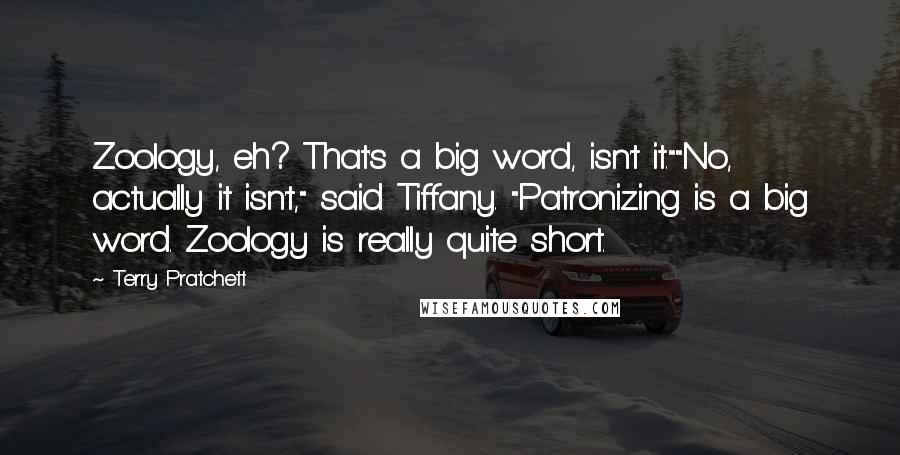 Terry Pratchett Quotes: Zoology, eh? That's a big word, isn't it.""No, actually it isn't," said Tiffany. "Patronizing is a big word. Zoology is really quite short.