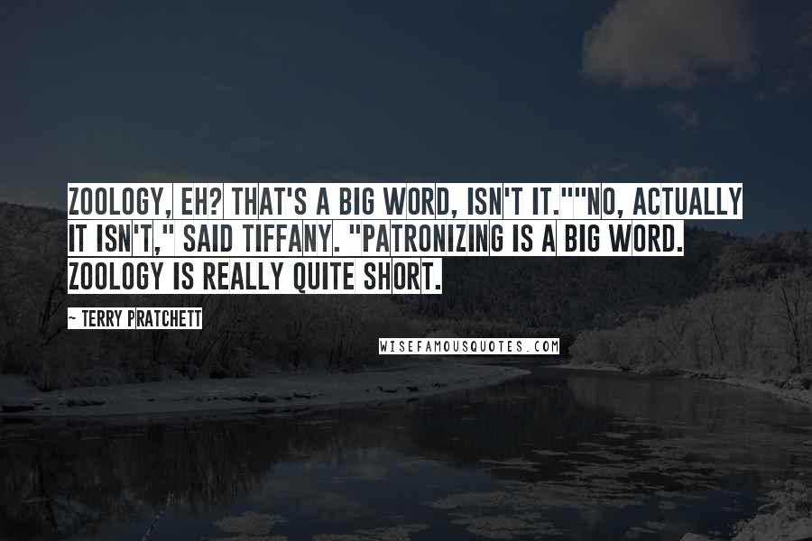 Terry Pratchett Quotes: Zoology, eh? That's a big word, isn't it.""No, actually it isn't," said Tiffany. "Patronizing is a big word. Zoology is really quite short.