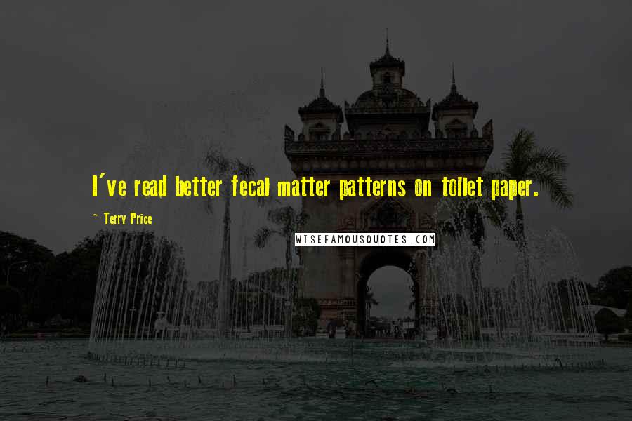 Terry Price Quotes: I've read better fecal matter patterns on toilet paper.