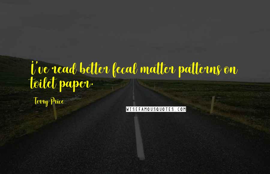 Terry Price Quotes: I've read better fecal matter patterns on toilet paper.