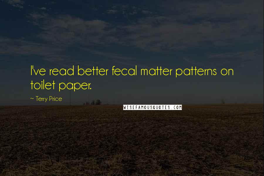 Terry Price Quotes: I've read better fecal matter patterns on toilet paper.