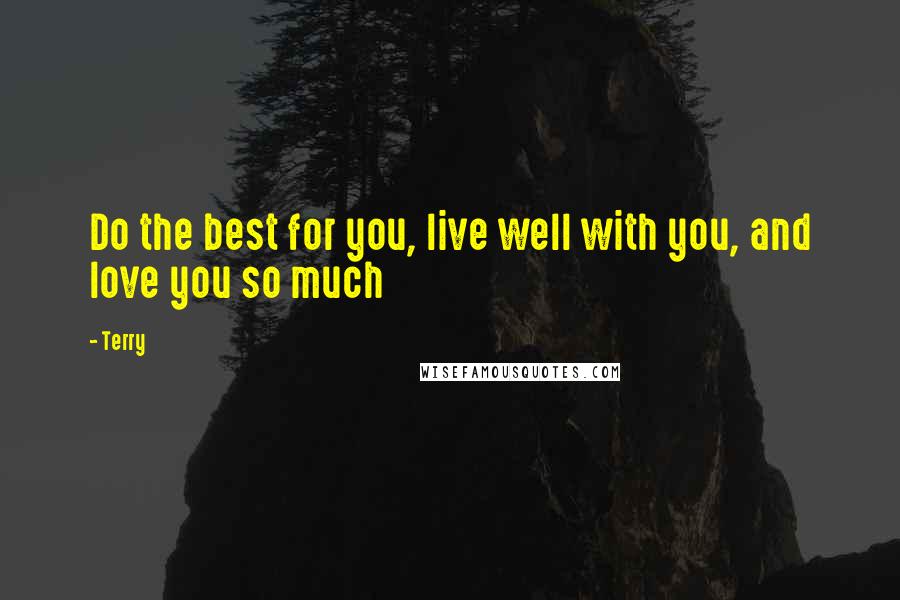 Terry Quotes: Do the best for you, live well with you, and love you so much