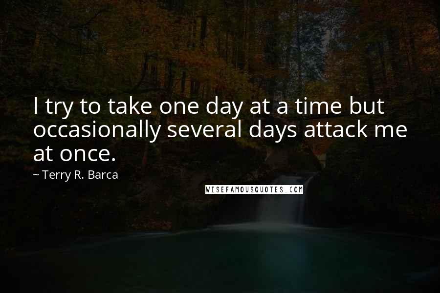 Terry R. Barca Quotes: I try to take one day at a time but occasionally several days attack me at once.