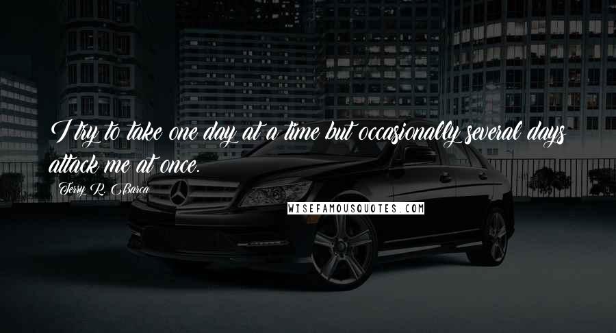 Terry R. Barca Quotes: I try to take one day at a time but occasionally several days attack me at once.