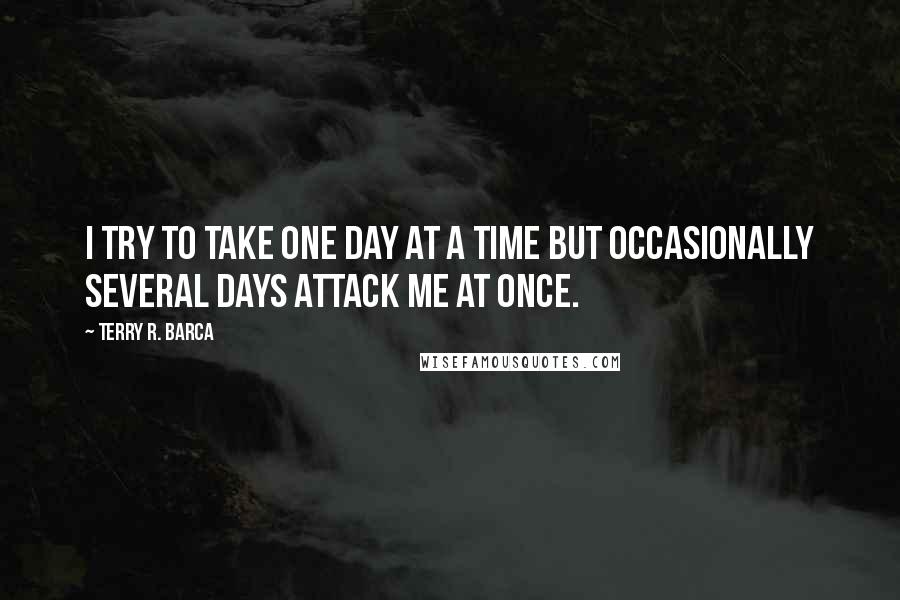 Terry R. Barca Quotes: I try to take one day at a time but occasionally several days attack me at once.