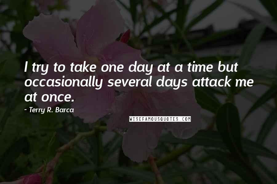 Terry R. Barca Quotes: I try to take one day at a time but occasionally several days attack me at once.