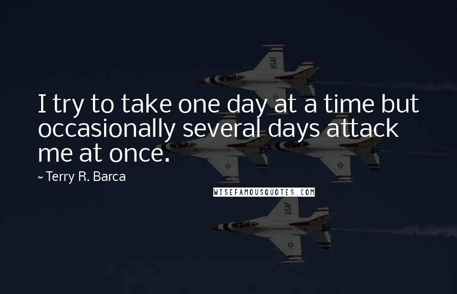 Terry R. Barca Quotes: I try to take one day at a time but occasionally several days attack me at once.